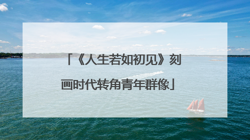 《人生若如初见》刻画时代转角青年群像