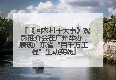 《回农村干大事》观影推介会在广州举办，展现广东省“百千万工程”生动实践