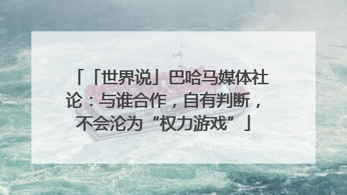 「世界说」巴哈马媒体社论：与谁合作，自有判断，不会沦为“权力游戏”