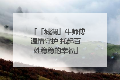 「城澜」牛师傅温情守护 托起百姓稳稳的幸福