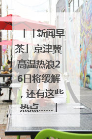 「新闻早茶」京津冀高温热浪26日将缓解，还有这些热点……