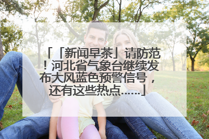 「新闻早茶」请防范！河北省气象台继续发布大风蓝色预警信号，还有这些热点……