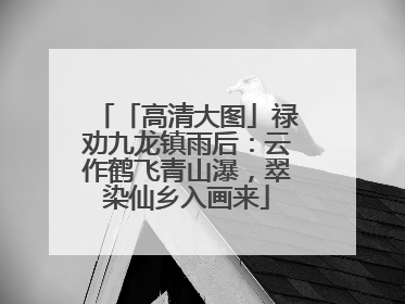 「高清大图」禄劝九龙镇雨后：云作鹤飞青山瀑，翠染仙乡入画来