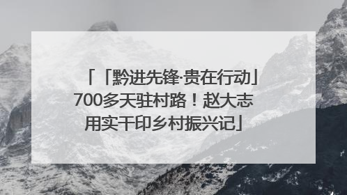 「黔进先锋·贵在行动」700多天驻村路！赵大志用实干印乡村振兴记