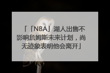 「NBA」湖人出售不影响詹姆斯未来计划，尚无迹象表明他会离开