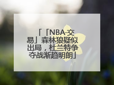 「NBA·交易」森林狼疑似出局，杜兰特争夺战渐趋明朗