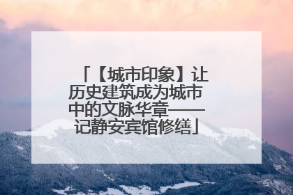 【城市印象】让历史建筑成为城市中的文脉华章——记静安宾馆修缮