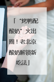“烤鸭配酸奶”火出圈！老北京酸奶解锁新吃法