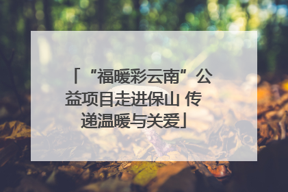 “福暖彩云南”公益项目走进保山 传递温暖与关爱