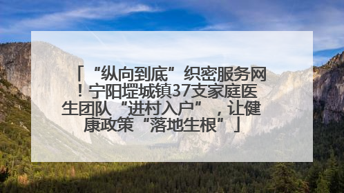 “纵向到底”织密服务网！宁阳堽城镇37支家庭医生团队“进村入户”，让健康政策“落地生根”