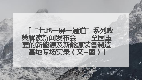 “七地一屏一通道”系列政策解读新闻发布会——全国重要的新能源及新能源装备制造基地专场实录（文+图）