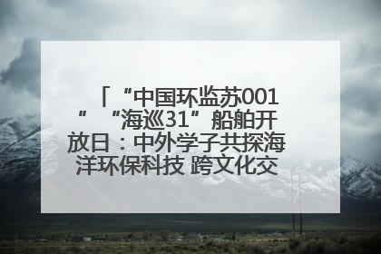 “中国环监苏001”“海巡31”船舶开放日：中外学子共探海洋环保科技 跨文化交流筑牢“蓝色”友谊
