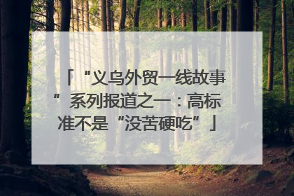 “义乌外贸一线故事”系列报道之一：高标准不是“没苦硬吃”