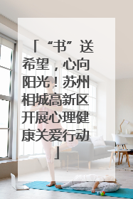 “书”送希望，心向阳光！苏州相城高新区开展心理健康关爱行动