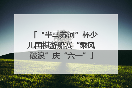 “半马苏河”杯少儿围棋游船赛“乘风破浪”庆“六一”