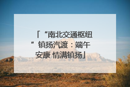 “南北交通枢纽”镇扬汽渡：端午安康 情满镇扬