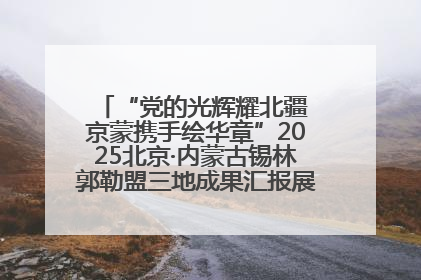“党的光辉耀北疆 京蒙携手绘华章”2025北京·内蒙古锡林郭勒盟三地成果汇报展系列活动启动