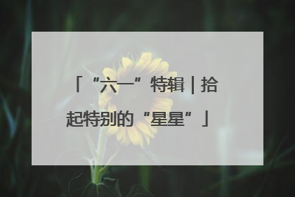 “六一”特辑｜拾起特别的“星星”
