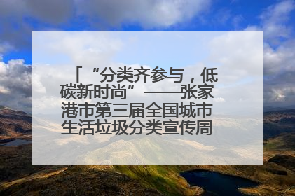 “分类齐参与，低碳新时尚”——张家港市第三届全国城市生活垃圾分类宣传周活动火热开展！