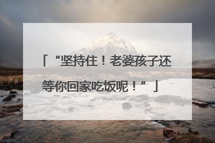 “坚持住！老婆孩子还等你回家吃饭呢！”