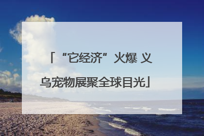 “它经济”火爆 义乌宠物展聚全球目光