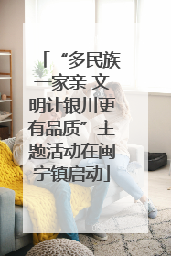 “多民族一家亲 文明让银川更有品质”主题活动在闽宁镇启动