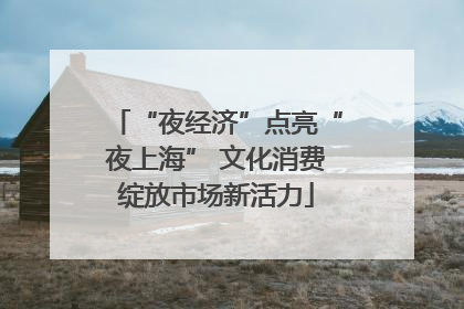 “夜经济”点亮“夜上海” 文化消费绽放市场新活力