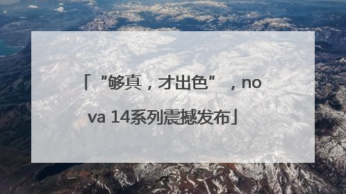 “够真，才出色”，nova 14系列震撼发布