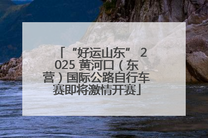 “好运山东” 2025 黄河口（东营）国际公路自行车赛即将激情开赛