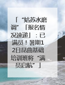 “姑苏水磨调”「报名情况速递」：已满员！暑期12日昆曲基础培训班将“满员启航”