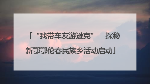 “我带车友游逊克”—探秘新鄂鄂伦春民族乡活动启动