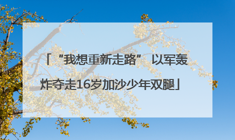 “我想重新走路” 以军轰炸夺走16岁加沙少年双腿