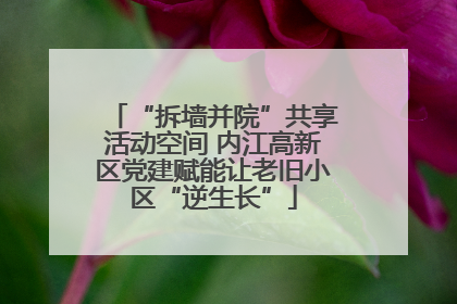 “拆墙并院”共享活动空间 内江高新区党建赋能让老旧小区“逆生长”