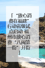 “放心消费在福建”行动省级试点启动 福州市放心消费“八闽第一街”开街