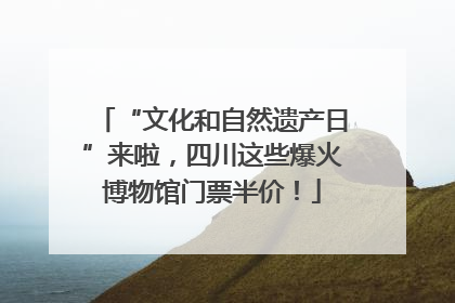 “文化和自然遗产日”来啦，四川这些爆火博物馆门票半价！