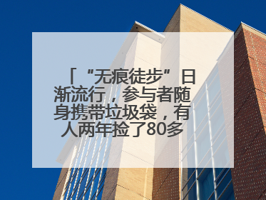 “无痕徒步”日渐流行，参与者随身携带垃圾袋，有人两年捡了80多公斤垃圾