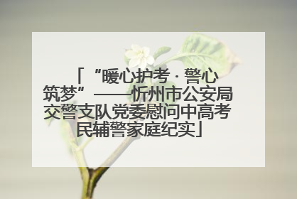 “暖心护考 · 警心筑梦”——忻州市公安局交警支队党委慰问中高考民辅警家庭纪实