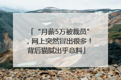 “月薪5万被裁员”，网上突然冒出很多！背后猫腻出乎意料