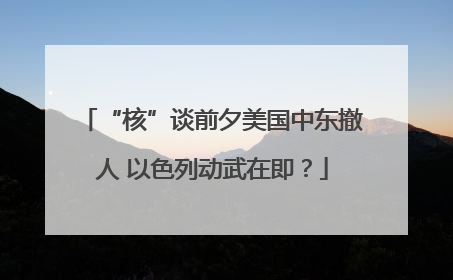 “核”谈前夕美国中东撤人 以色列动武在即？