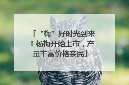 “梅”好时光到来！杨梅开始上市，产量丰富价格亲民