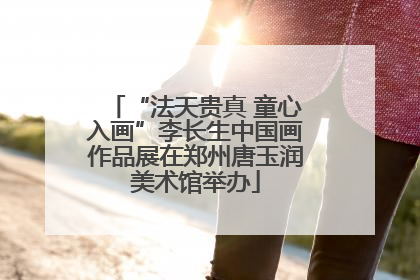 “法天贵真 童心入画”李长生中国画作品展在郑州唐玉润美术馆举办