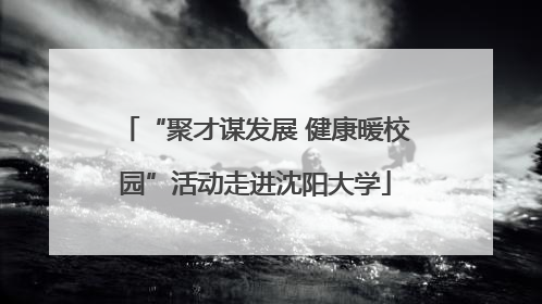 “聚才谋发展 健康暖校园”活动走进沈阳大学