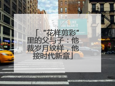 “花样剪彩”里的父与子：他裁岁月纹样，他接时代新章