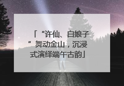 “许仙、白娘子”舞动金山，沉浸式演绎端午古韵