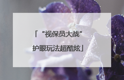 “视保员大战” 护眼玩法超酷炫