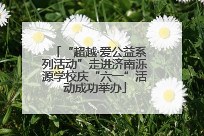 “超越·爱公益系列活动”走进济南泺源学校庆“六一”活动成功举办