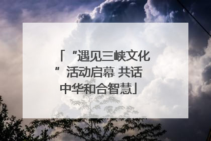 “遇见三峡文化”活动启幕 共话中华和合智慧