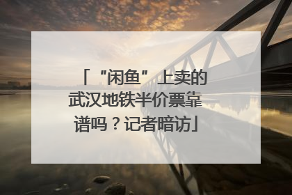 “闲鱼”上卖的武汉地铁半价票靠谱吗？记者暗访