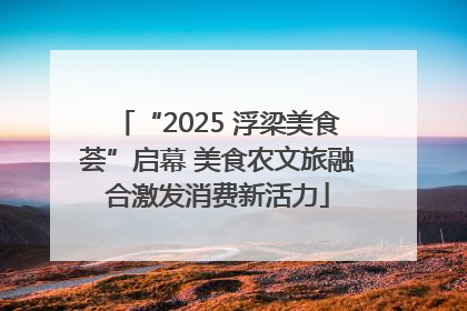 “2025 浮梁美食荟”启幕 美食农文旅融合激发消费新活力