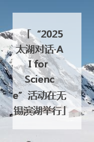 “2025太湖对话·AI for Science”活动在无锡滨湖举行